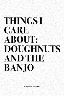 Things I Care About: Doughnuts And The Banjo: A 6x9 Inch Diary Notebook Journal With A Bold Text Font Slogan On A Matte Cover and 120 Blank