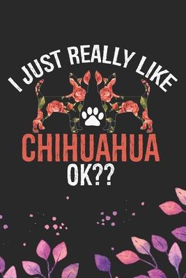 I Just Really Like Chihuahua Ok?: Cool Chihuahua Dog Journal Notebook - Chihuahua Puppy Lover Gifts - Funny Chihuahua Dog Notebook - Chihuahua Owner G
