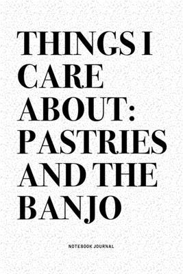 Things I Care About: Pastries And The Banjo: A 6x9 Inch Diary Notebook Journal With A Bold Text Font Slogan On A Matte Cover and 120 Blank