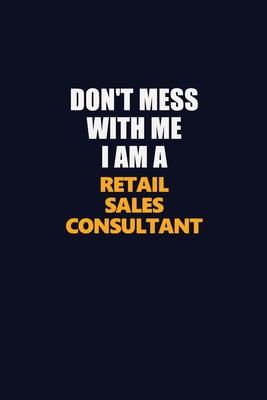 Don’’t Mess With Me I Am A Retail Sales Consultant: Career journal, notebook and writing journal for encouraging men, women and kids. A framework for b