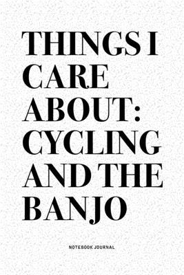 Things I Care About: Cycling And The Banjo: A 6x9 Inch Diary Notebook Journal With A Bold Text Font Slogan On A Matte Cover and 120 Blank L