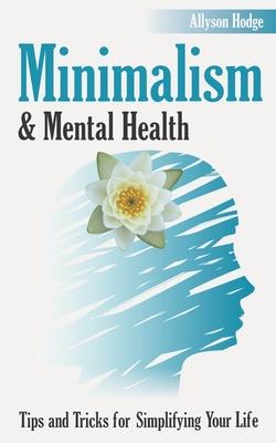 Minimalism & Mental Health: Tips and Tricks for Simplifying Your Life