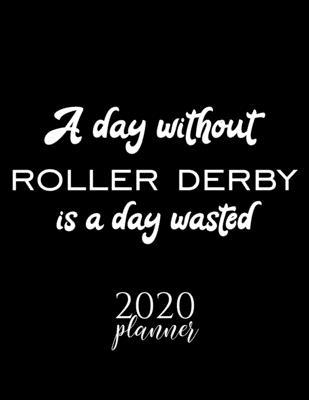 A Day Without Roller Derby Is A Day Wasted 2020 Planner: Nice 2020 Calendar for Roller Derby Fan - Christmas Gift Idea Roller Derby Theme - Roller Der