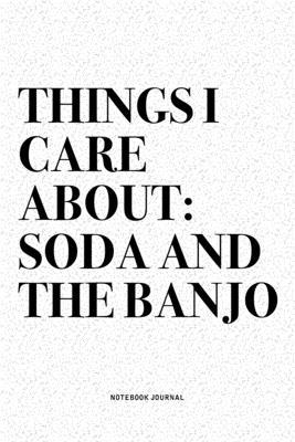 Things I Care About: Soda And The Banjo: A 6x9 Inch Diary Notebook Journal With A Bold Text Font Slogan On A Matte Cover and 120 Blank Line
