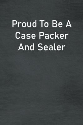 Proud To Be A Case Packer And Sealer: Lined Notebook For Men, Women And Co Workers