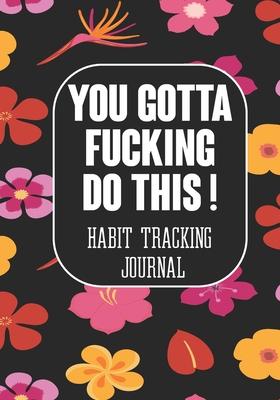 You Gotta Fucking Do This ! Habit tracking Journal: Tracker for your Habits that will help you to progress with a Healthy Lifestyle