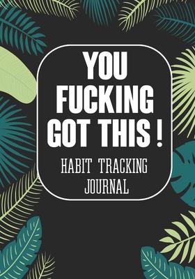You Fucking Got This ! Habit Tracking Journal: Tracker for your Habits that will help you to progress with a Healthy Lifestyle