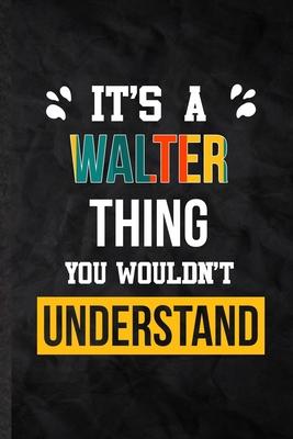 It’’s a Walter Thing You Wouldn’’t Understand: Blank Practical Personalized Walter Lined Notebook/ Journal For Favorite First Name, Inspirational Saying