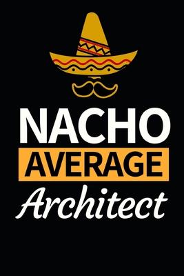 Nacho Average Architect: Architect Notebook/Journal (6 X 9) Funny Gift For Christmas Or Birthday