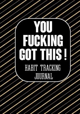 You Fucking Got This ! Habit Tracking Journal: The Daily notebook to monitor Happiness and Tracker for your Habits - Journals to write in for Women Me