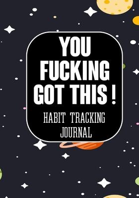 You Fucking Got This ! Habit Tracking Journal: Tracker for your Habits that will help you to progress with a Healthy Lifestyle