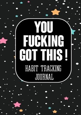 You Fucking Got This ! Habit Tracking Journal: The Daily notebook to monitor Happiness and Tracker for your Habits - Journals to write in for Women Me