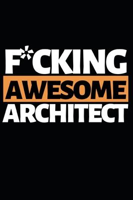 F*cking Awesome Architect: Architect Notebook/Journal (6 X 9) Funny Gift For Christmas Or Birthday