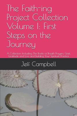 The Faith-ing Project Collection Volume I: First Steps on the Journey: A Collection Including The Books of Breath Prayers, Grief, Gratitude and Loss a