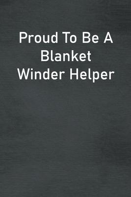 Proud To Be A Blanket Winder Helper: Lined Notebook For Men, Women And Co Workers