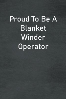Proud To Be A Blanket Winder Operator: Lined Notebook For Men, Women And Co Workers