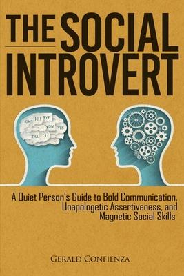 The Social Introvert: A Quiet Person’’s Guide to Bold Communication, Unapologetic Assertiveness, and Magnetic Social Skills
