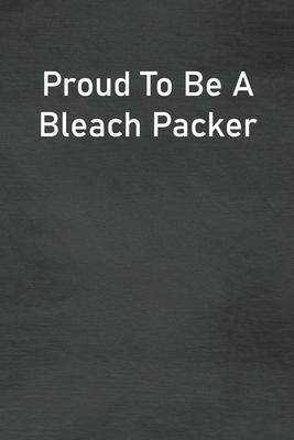 Proud To Be A Bleach Packer: Lined Notebook For Men, Women And Co Workers