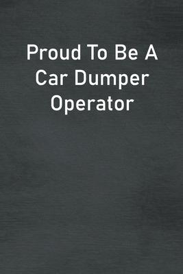Proud To Be A Car Dumper Operator: Lined Notebook For Men, Women And Co Workers
