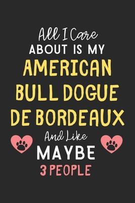 All I care about is my American Bull Dogue De Bordeaux and like maybe 3 people: Lined Journal, 120 Pages, 6 x 9, Funny American Bull Dogue De Bordeaux