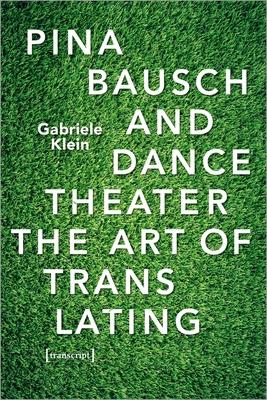 Pina Bausch’’s Dance Theater: Company, Artistic Practices, and Reception