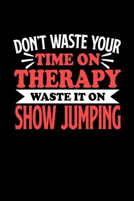 Don’’t Waste Your Time On Therapy Waste It On Show Jumping: Notebook and Journal 120 Pages College Ruled Line Paper Gift for Show Jumping Fans and Coac
