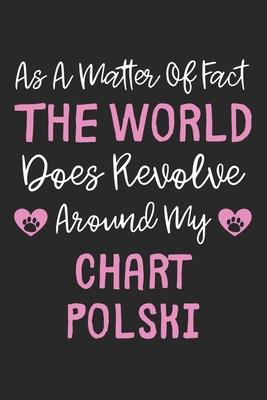 As A Matter Of Fact The World Does Revolve Around My Chart Polski: Lined Journal, 120 Pages, 6 x 9, Chart Polski Dog Owner Gift Idea, Black Matte Fini