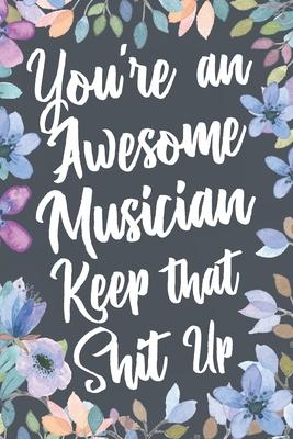 You’’re An Awesome Musician Keep That Shit Up: Funny Joke Appreciation & Encouragement Gift Idea for Musicians. Thank You Gag Notebook Journal & Sketch