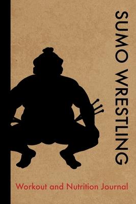 Sumo Wrestling Workout and Nutrition Journal: Cool Sumo Wrestling Fitness Notebook and Food Diary Planner For Wrestler and Coach - Strength Diet and T