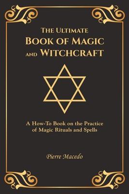 The Ultimate Book of Magic and Witchcraft: A How-To Book on the Practice of Magic Rituals and Spells (Special Cover Edition)