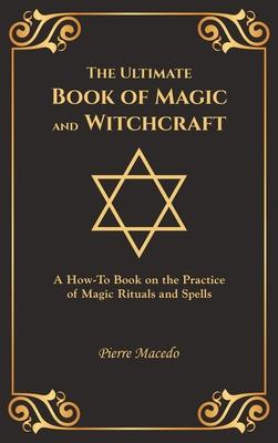 The Ultimate Book of Magic and Witchcraft: A How-To Book on the Practice of Magic Rituals and Spells (Special Cover Edition)