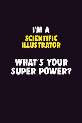 I’’M A Scientific Illustrator, What’’s Your Super Power?: 6X9 120 pages Career Notebook Unlined Writing Journal