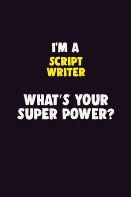 I’’M A script writer, What’’s Your Super Power?: 6X9 120 pages Career Notebook Unlined Writing Journal