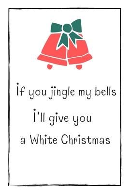 If You Jingle My Bells I’’ll Give You A White Christmas: Cute & Naughty Christmas Gift For Adults, Couple, Boyfriend, Girlfriend, Friends, Blank Lined