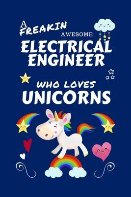 A Freakin Awesome Electrical Engineer Who Loves Unicorns: Perfect Gag Gift For An Electrical Engineer Who Happens To Be Freaking Awesome And Loves Uni