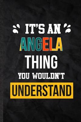 It’’s an Angela Thing You Wouldn’’t Understand: Practical Blank Lined Notebook/ Journal For Personalized Angela, Favorite First Name, Inspirational Sayi