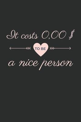 It costs 0,00 $ to be a nice person Notebook: Friendly Quote Saying for nice people and person Notebook or Journal (6x9 inches, cream paper, with 120