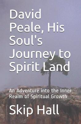 David Peale, His Soul’’s Journey to Spirit Land: An Adventure into the Inner Realm of Spiritual Growth