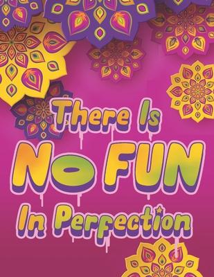 There Is NO FUN In Perfection - Inspirational Coloring Book with Quotes, Flowers and Mandalas - Motivating Swear Word Coloring Book and Good Vibe Colo
