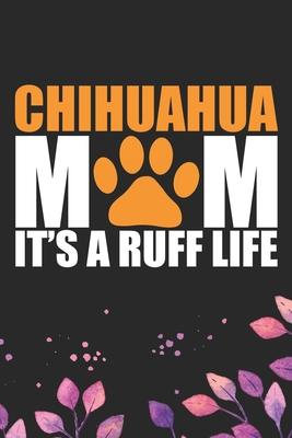 Chihuahua Mom It’’s A Ruff Life: Cool Chihuahua Dog Mum Journal Notebook - Chihuahua Puppy Lover Gifts - Funny Chihuahua Dog Notebook - Chihuahua Owner