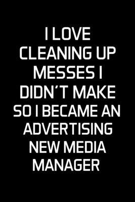 I Love Cleaning Up Messes I Didn’’t Make So I Became An Advertising New Media Manager: Advertising Manager Appreciation Gifts - Blank Lined Notebook Jo