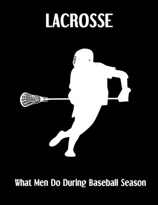 LACROSSE What Men Do During Baseball Season: Lacrosse Composition Blank Lined Notebook Diary for LAX Girls and Boys