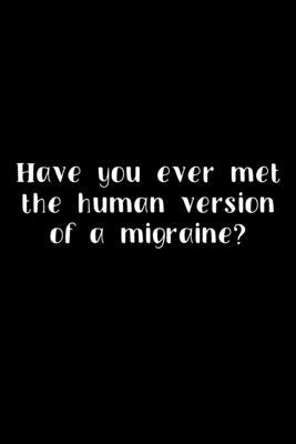 Have You Ever Met The Human Version Of A Migraine?: 105 Undated Pages: Humor: Paperback Journal