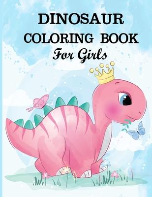 Dinosaur Coloring Book for Girls: A dinosaur coloring activity book for kids. Great dinosaur activity gift for little children. Fun Easy Adorable colo