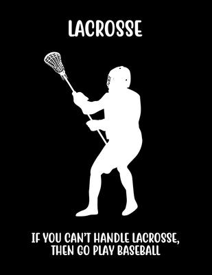 Lacrosse If You Can’’t Handle Lacrosse, Then Go Play Baseball: Lacrosse Composition Blank Lined Notebook Diary for LAX Girls and Boys
