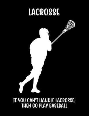 Lacrosse If You Can’’t Handle Lacrosse, Then Go Play Baseball: Lacrosse Composition Blank Lined Notebook Diary for LAX Girls and Boys