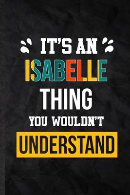 It’’s an Isabelle Thing You Wouldn’’t Understand: Practical Personalized Isabelle Lined Notebook/ Blank Journal For Favorite First Name, Inspirational S