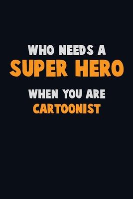 Who Need A SUPER HERO, When You Are Cartoonist: 6X9 Career Pride 120 pages Writing Notebooks