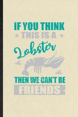 If You Think This Is a Lobster Then We Can’’t Be Friends: Funny Blank Lined Notebook/ Journal For Crayfish Owner Vet, Exotic Animal Lover, Inspirationa