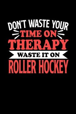 Don’’t Waste Your Time On Therapy Waste It On Roller Hockey: Notebook and Journal 120 Pages College Ruled Line Paper Gift for Roller Hockey Fans and Co